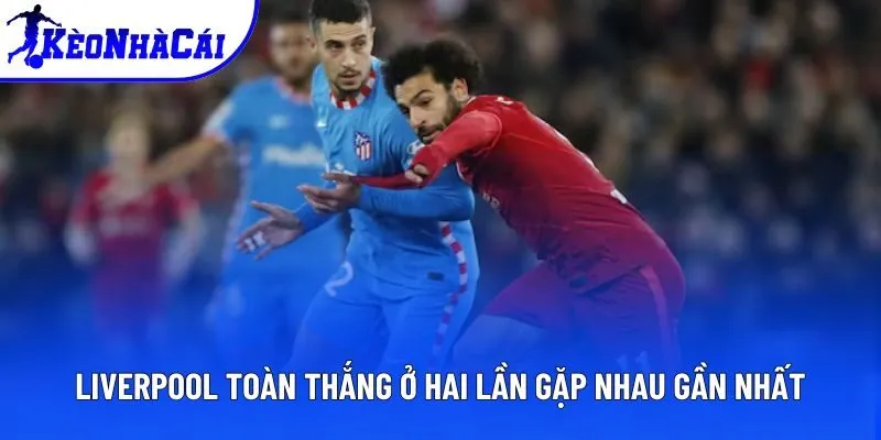 Liverpool toàn thắng ở hai lần gặp nhau gần nhất