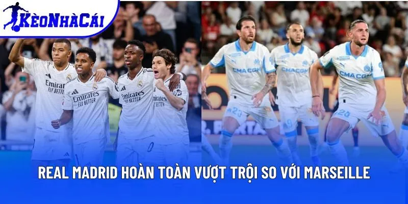 Real Madrid hoàn toàn vượt trội so với Marseille